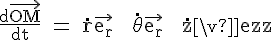 4$\rm \fra{d\vec{OM}}{dt} = \dot{r}\vec{e_r} + \dot{\theta}{\vec{e_r} + \dot{z}\vec{e_z}