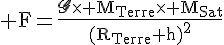 4$\rm F=\fr{\scr{G}\times M_{Terre}\times M_{Sat}}{(R_{Terre}+h)^2