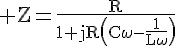 4$\rm Z=\fr{R}{1+jR\(C\omega-\fr{1}{L\omega}\)}