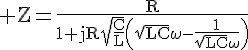 4$\rm Z=\fr{R}{1+jR\sqrt{\fr{C}{L}}\(\sqrt{LC}\omega-\fr{1}{\sqrt{LC}\omega}\)}