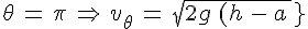 4$\theta\,=\,\pi\,\Rightarrow\,v_\theta\,=\,sqrt{2g\,(h\,-\,a\,)}