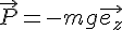 4$\vec{P}=-mg\vec{e_z}