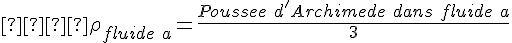 4$  \rho_{fluide\ a} = \frac{Poussee\ d'Archimede\ dans\ fluide\ a}{3}