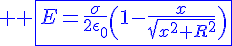 4$ \blue \fbox{E=\frac{\sigma}{2\epsilon_0}\(1-\frac{x}{\sqrt{x^2+R^2}}\)}