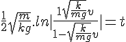 4$ \frac{1}{2}\sqrt{\frac{m}{kg}}.ln|\frac{1+\sqrt{\frac{k}{mg}}v}{1-\sqrt{\frac{k}{mg}}v}|%20=%20t%20