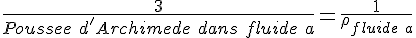 4$ \frac{3}{Poussee\ d'Archimede\ dans\ fluide\ a} = \frac{1}{\rho_{fluide\ a}}