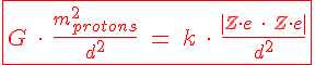 4$ \red \fbox { G \ \cdot \ \frac {m_{protons} ^2}{d^2} \ = \ k \ \cdot \ \frac {|Z \cdot e \ \cdot \ Z \cdot e|}{d^2^}