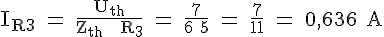 4$ \rm I_{R3} = \frac{U_{th}}{Z_{th} + R_3} = \frac{7}{6+5} = \frac{7}{11} = 0,636 A