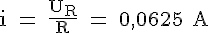 4$ \rm i = \frac{U_R}{R} = 0,0625 A