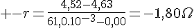 4$ -r=\frac{4,52-4,63}{61,0.10^{-3}-0,00}=-1,80\Omega