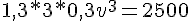 4$ 1,3 * 3 * 0,3 v^3 = 2500