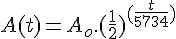 4$ A(t) = A_o . (\frac{1}{2})^{(\frac{t}{5734}) 