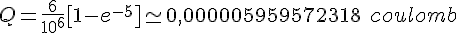 4$ Q = \frac{6}{10^6}[1 - e^{-5}] \simeq 0,000005959572318\ coulomb