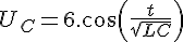 4$ U_C = 6.cos(\frac{t}{\sqrt{LC}})