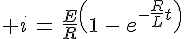 4$ i\,=\,\frac{E}{R}\(1\,-\,e^{-\frac{R}{L}t}\)