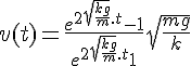 4$ v(t) = \frac{e^{2\sqrt{\frac{kg}{m}}.t}-1 }{e^{2\sqrt{\frac{kg}{m}}.t}+1} \sqrt{\frac{mg}{k}}