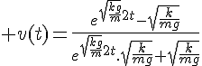 4$%20v(t)=\frac{e^{\sqrt{\frac{kg}{m}}2t}-\sqrt{\frac{k}{mg}}}{e^{\sqrt{\frac{kg}{m}}2t}.\sqrt{\frac{k}{mg}}+\sqrt{\frac{k}{mg}}}