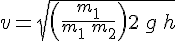 4$ v = \sqrt{\( \frac{m_1}{m_1\, +\, m_2}\)2\, g\, h}