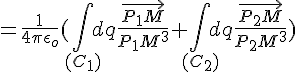 4$=\frac{1}{4\pi\epsilon_o}(\int_{(C_{1})}dq\frac{\vec{P_{1}M}}{P_{1}M^3}+\int_{(C_{2})}dq\frac{\vec{P_{2}M}}{P_{2}M^3})