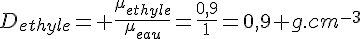 4$D_{ethyle}= \frac{\mu_{ethyle}}{\mu_{eau}}=\frac{0,9}{1}=0,9 g.cm^{-3}