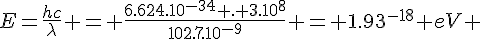 4$E=\frac{hc}{\lambda} = \frac{6.624.10^{-34} . 3.10^8}{102.7.10^{-9}} = 1.93^{-18} eV 