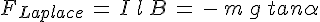 4$F_{Laplace}\,=\,I\,l\,B\,=\,-\,m\,g\,tan\alpha