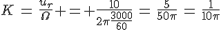 4$K\,=\,\frac{u_r}{\Omega} = \frac{10}{2\pi\frac{3000}{60}}\,=\,\frac{5}{50\pi}\,=\,\frac{1}{10\pi}