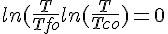 4$ln(\frac{T}{Tfo}+ln(\frac{T}{Tco}) = 0