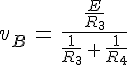 4$v_B\,=\,\frac{\frac{E}{R_3}}{\frac{1}{R_3}\,+\,\frac{1}{R_4}}