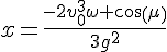 4$x=\frac{-2v_0^3\omega cos(\mu)}{3g^2^}