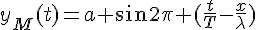 4$y_M(t)=a sin2\pi (\frac{t}{T}-\frac{x}{\lambda})