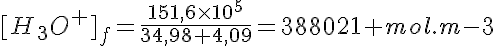 5$[H_3O^+]_f=\frac{151,6\times10^{5}}{34,98+4,09}=388021 mol.m{-3}