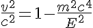 5$\frac{v^2}{c^2} = 1 - \frac{m^2c^4}{E^2}