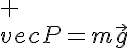 5$ \\vec{P}=m\vec{g}