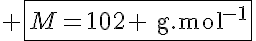 5$ \fbox{M=102 \text{g.mol}^{-1}}