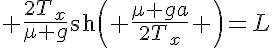 5$ \frac{2T_x}{\mu g}\text{sh}\left( \frac{\mu ga}{2T_x} \right)=L