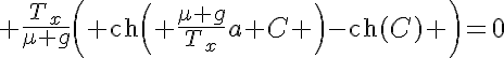 5$ \frac{T_x}{\mu g}\left( \text{ch}\left( \frac{\mu g}{T_x}a+C \right)-\text{ch}(C) \right)=0