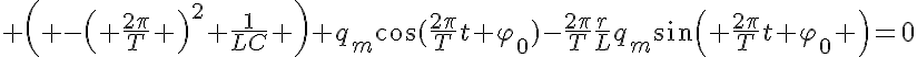 5$ \left( -\left( \frac{2\pi}{T} \right)^2+\frac{1}{LC} \right) q_m\cos(\frac{2\pi}{T}t+\varphi_0)-\frac{2\pi}{T}\frac{r}{L}q_m\sin\left( \frac{2\pi}{T}t+\varphi_0 \right)=0