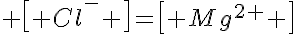 5$ \left[ Cl^- \right]=\left[ Mg^{2+} \right]