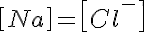 5$ \left[ Na^+ \right]=\left[ Cl^- \right]