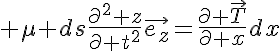 5$ \mu ds\frac{\partial^2 z}{\partial t^2}\vec{e_z}=\frac{\partial \vec{T}}{\partial x}dx