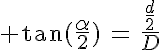 5$ \tan(\frac{\alpha}{2})\,=\,\frac{\frac{d}{2}}{D}