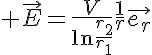 5$ \vec{E}=\frac{V}{\ln\frac{r_2}{r_1}}\frac{1}{r}\vec{e_r}