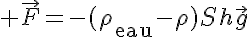 5$ \vec{F}=-(\rho_{\text{eau}}-\rho)Sh\vec{g}