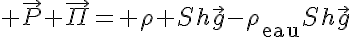 5$ \vec{P}+\vec{\Pi}=+\rho Sh\vec{g}-\rho_{\text{eau}}Sh\vec{g}