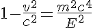 5$ 1 - \frac{v^2}{c^2} = \frac{m^2c^4}{E^2}