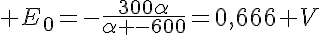 5$ E_0=-\frac{300\alpha}{\alpha -600}=0,666 V
