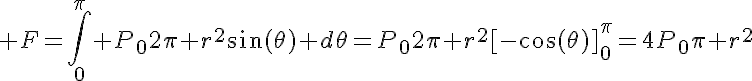 5$ F=\Bigint_0^{\pi} P_02\pi r^2\sin(\theta) d\theta=P_02\pi r^2[-\cos(\theta)]_{0}^{\pi}=4P_0\pi r^2