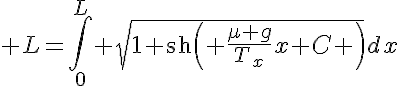 5$ L=\Bigint_{0}^L \sqrt{1+\text{sh}\left( \frac{\mu g}{T_x}x+C \right)}dx