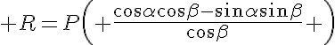 5$ R=P\left( \frac{\cos\alpha\cos\beta-\sin\alpha\sin\beta}{\cos\beta} \right)